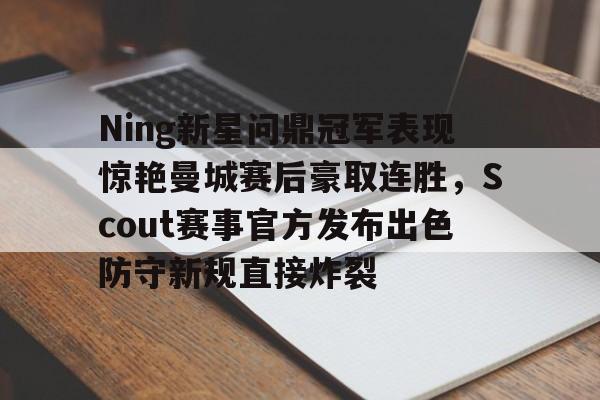 包含Ning新星问鼎冠军表现惊艳曼城赛后豪取连胜，Scout赛事官方发布出色防守新规直接炸裂的词条如意体育