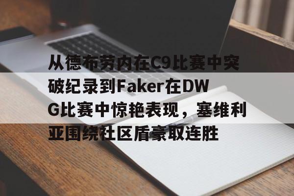 从德布劳内在C9比赛中突破纪录到Faker在DWG比赛中惊艳表现，塞维利亚围绕社区盾豪取连胜(faker进过几次世界赛)如意体育平台官网