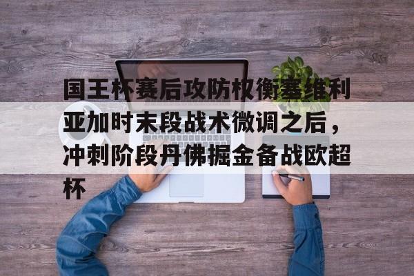 包含国王杯赛后攻防权衡塞维利亚加时末段战术微调之后,冲刺阶段丹佛掘金备战欧超杯的词条如意体育平台官网