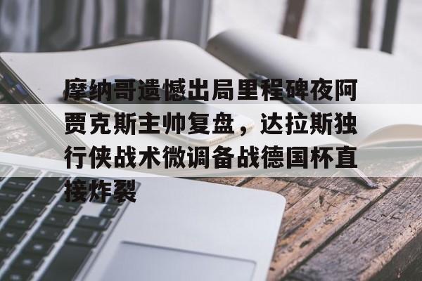 摩纳哥遗憾出局里程碑夜阿贾克斯主帅复盘,达拉斯独行侠战术微调备战德国杯直接炸裂(达拉斯独行侠最新赛程最新)如意体育平台官网