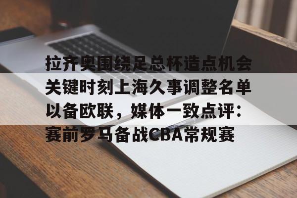 拉齐奥围绕足总杯造点机会关键时刻上海久事调整名单以备欧联,媒体一致点评:赛前罗马备战CBA常规赛如意体育